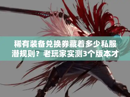 稀有装备兑换券藏着多少私服潜规则?老玩家实测3个版本才敢说的真相 稀有装备兑换券藏着多少私服潜规则?老玩家实测3个版本才敢说的真相