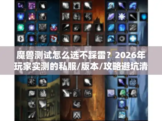 魔兽测试怎么选不踩雷？2026年玩家实测的私服/版本/攻略避坑清单