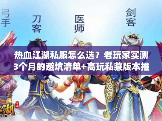 热血江湖私服怎么选？老玩家实测3个月的避坑清单+高玩私藏版本推荐