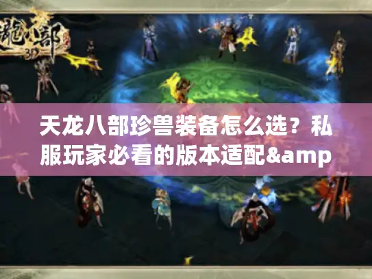 天龙八部珍兽装备怎么选?私服玩家必看的版本适配&战力飙升实战攻略 天龙八部珍兽装备怎么选?私服玩家必看的版本适配&战力飙升实战攻略
