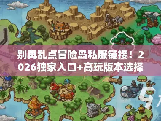 别再乱点冒险岛私服链接！2026独家入口+高玩版本选择公式，我用3个月试出的真相