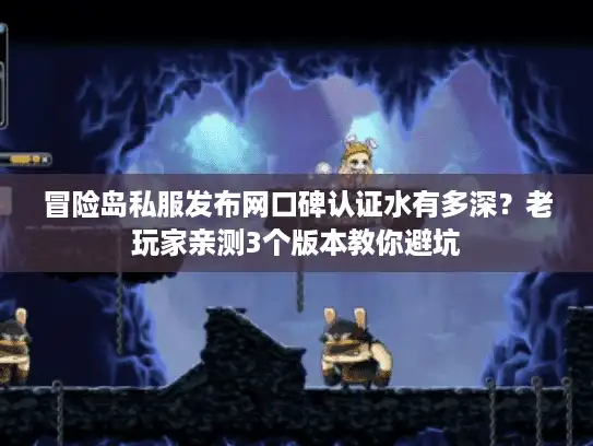 冒险岛私服发布网口碑认证水有多深？老玩家亲测3个版本教你避坑