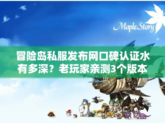 冒险岛私服发布网口碑认证水有多深？老玩家亲测3个版本教你避坑