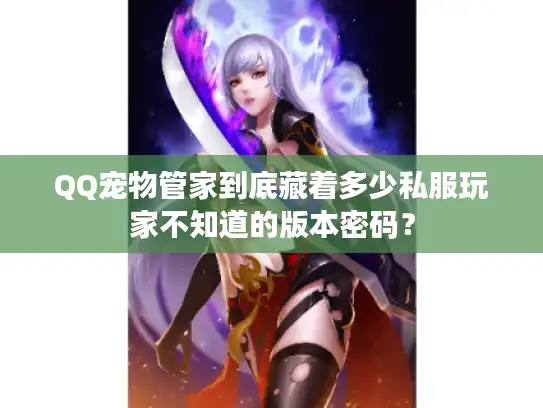QQ宠物管家到底藏着多少私服玩家不知道的版本密码？