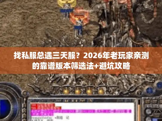找私服总遇三天服？2026年老玩家亲测的靠谱版本筛选法+避坑攻略