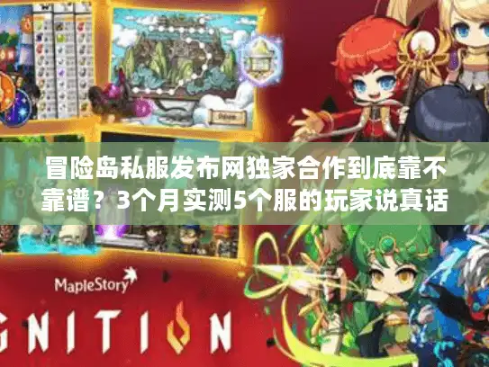 冒险岛私服发布网独家合作到底靠不靠谱？3个月实测5个服的玩家说真话
