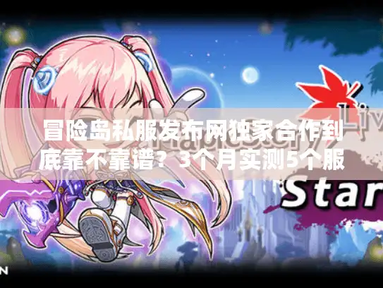 冒险岛私服发布网独家合作到底靠不靠谱？3个月实测5个服的玩家说真话