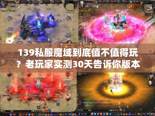 139私服魔域到底值不值得玩？老玩家实测30天告诉你版本坑点与福利真相