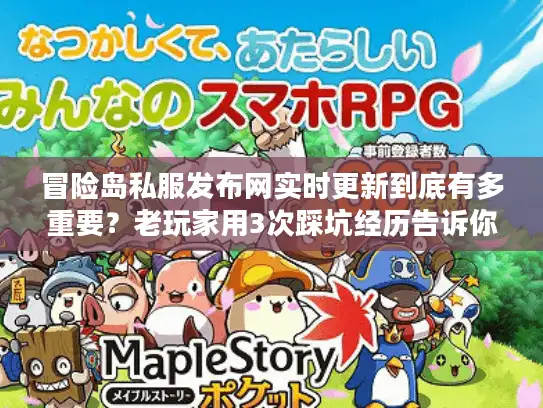 冒险岛私服发布网实时更新到底有多重要？老玩家用3次踩坑经历告诉你答案