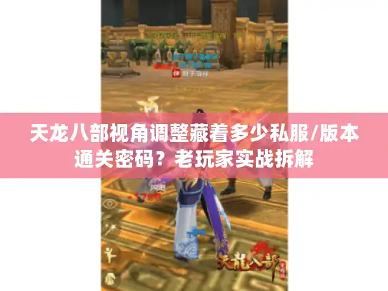 天龙八部视角调整藏着多少私服/版本通关密码？老玩家实战拆解