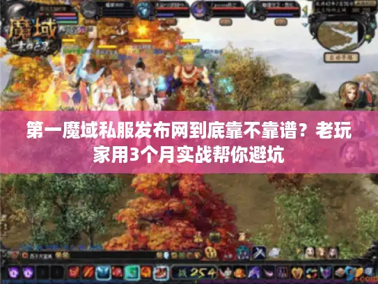 第一魔域私服发布网到底靠不靠谱?老玩家用3个月实战帮你避坑 第一魔域私服发布网到底靠不靠谱?老玩家用3个月实战帮你避坑