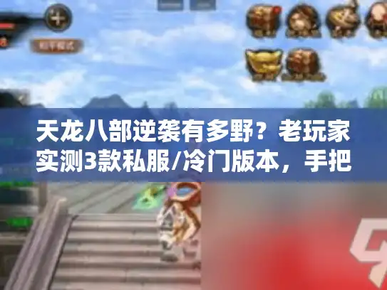 天龙八部逆袭有多野？老玩家实测3款私服/冷门版本，手把手教你低氪翻盘