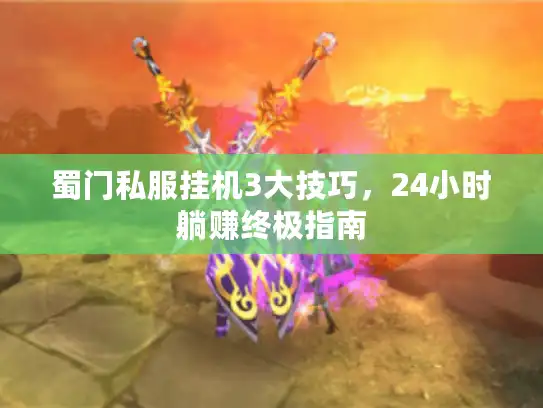 蜀门私服挂机3大技巧，24小时躺赚终极指南
