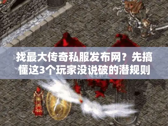 找最大传奇私服发布网?先搞懂这3个玩家没说破的潜规则 找最大传奇私服发布网?先搞懂这3个玩家没说破的潜规则
