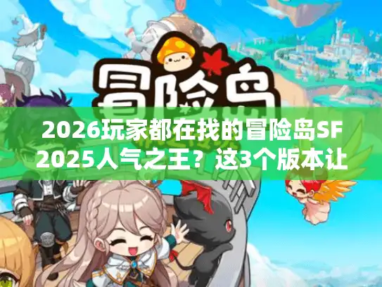 2026玩家都在找的冒险岛SF2025人气之王?这3个版本让老岛民疯抢 2026玩家都在找的冒险岛SF2025人气之王?这3个版本让老岛民疯抢