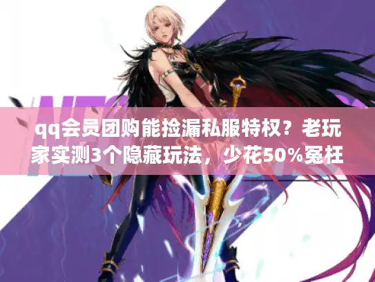 qq会员团购能捡漏私服特权？老玩家实测3个隐藏玩法，少花50%冤枉钱