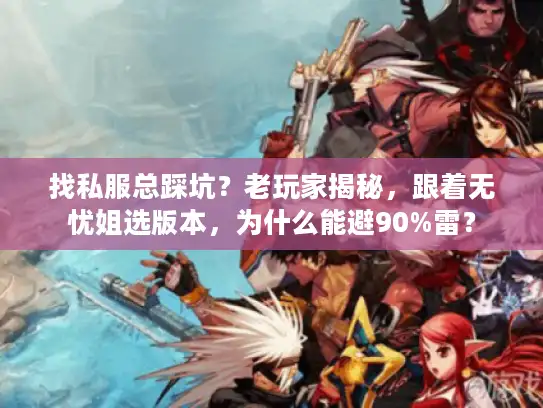 找私服总踩坑？老玩家揭秘，跟着无忧姐选版本，为什么能避90%雷？