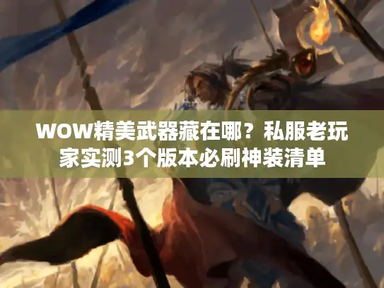 WOW精美武器藏在哪？私服老玩家实测3个版本必刷神装清单