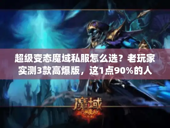 超级变态魔域私服怎么选?老玩家实测3款高爆版,这1点90%的人都忽略了 超级变态魔域私服怎么选?老玩家实测3款高爆版,这1点90%的人都忽略了
