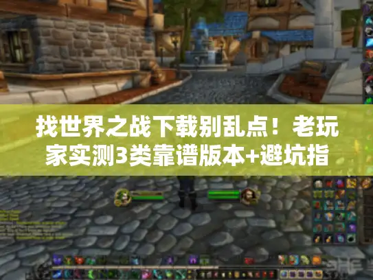 找世界之战下载别乱点！老玩家实测3类靠谱版本+避坑指南