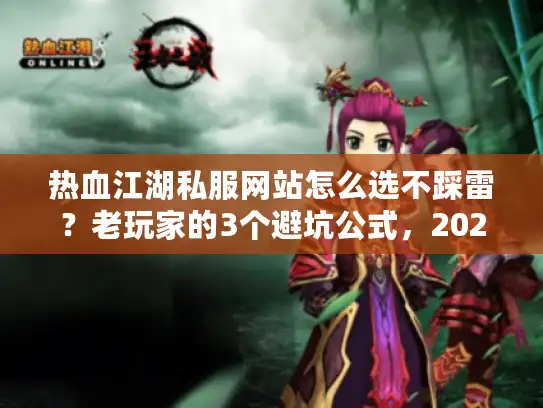 热血江湖私服网站怎么选不踩雷?老玩家的3个避坑公式,2026年稳玩的版本都在这 热血江湖私服网站怎么选不踩雷?老玩家的3个避坑公式,2026年稳玩的版本都在这