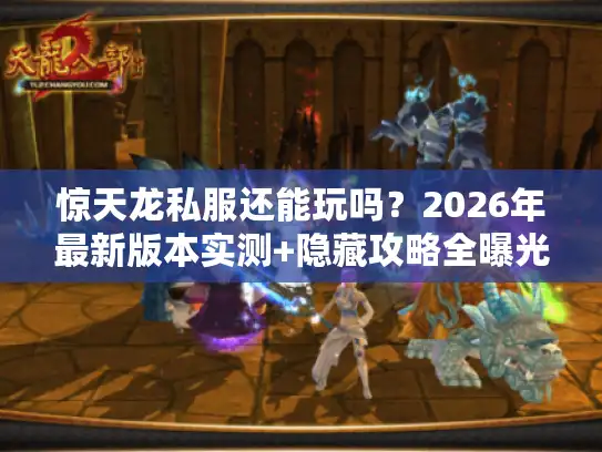 惊天龙私服还能玩吗?2026年最新版本实测+隐藏攻略全曝光 惊天龙私服还能玩吗?2026年最新版本实测+隐藏攻略全曝光