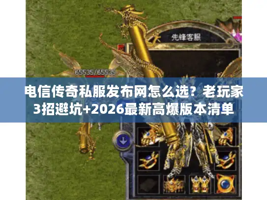 电信传奇私服发布网怎么选？老玩家3招避坑+2026最新高爆版本清单