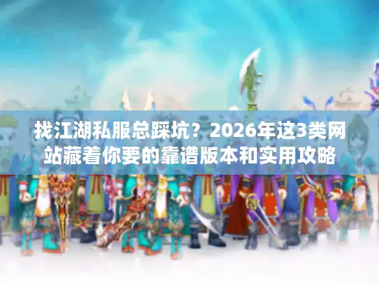 找江湖私服总踩坑?2026年这3类网站藏着你要的靠谱版本和实用攻略 找江湖私服总踩坑?2026年这3类网站藏着你要的靠谱版本和实用攻略