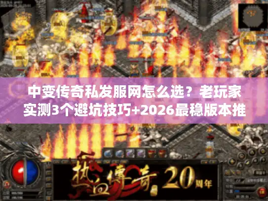 中变传奇私发服网怎么选?老玩家实测3个避坑技巧+2026最稳版本推荐 中变传奇私发服网怎么选?老玩家实测3个避坑技巧+2026最稳版本推荐