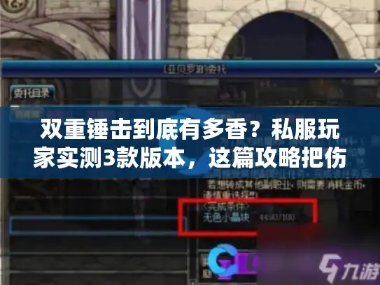 双重锤击到底有多香？私服玩家实测3款版本，这篇攻略把伤害密码说透了