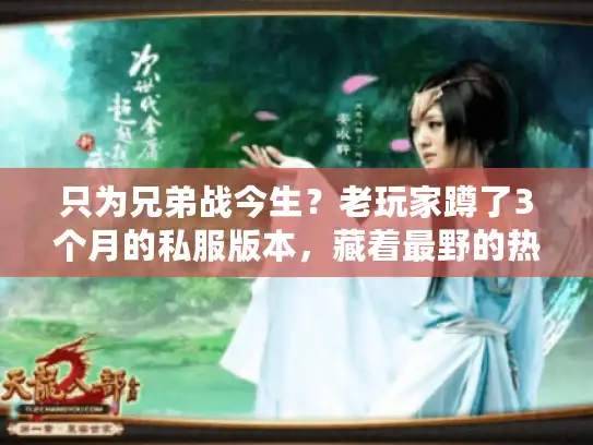 只为兄弟战今生?老玩家蹲了3个月的私服版本,藏着最野的热血密码 只为兄弟战今生?老玩家蹲了3个月的私服版本,藏着最野的热血密码