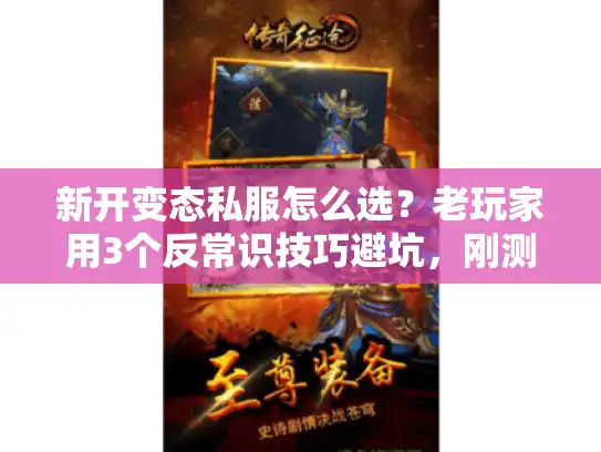 新开变态私服怎么选？老玩家用3个反常识技巧避坑，刚测完30个服准到哭
