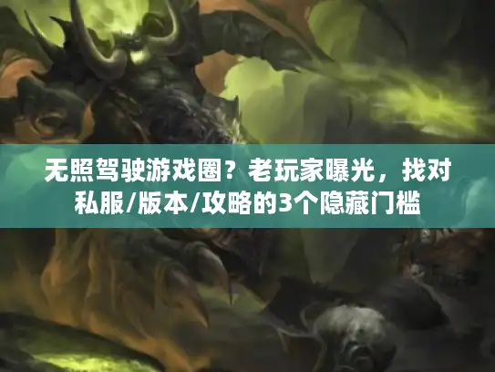 无照驾驶游戏圈?老玩家曝光,找对私服/版本/攻略的3个隐藏门槛 无照驾驶游戏圈?老玩家曝光,找对私服/版本/攻略的3个隐藏门槛