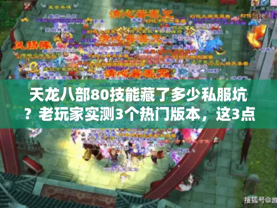 天龙八部80技能藏了多少私服坑？老玩家实测3个热门版本，这3点选错直接废号