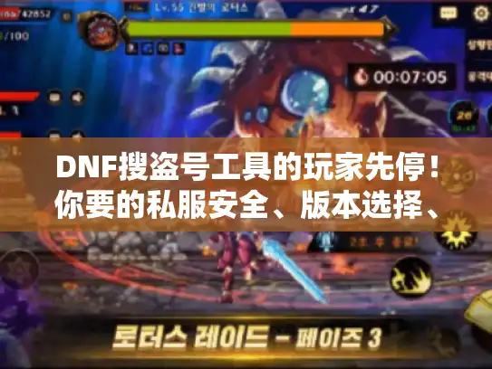DNF搜盗号工具的玩家先停！你要的私服安全、版本选择、攻略我帮你理清楚