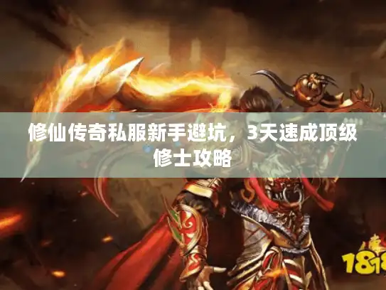 修仙传奇私服新手避坑，3天速成顶级修士攻略