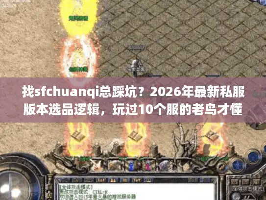 找sfchuanqi总踩坑？2026年最新私服版本选品逻辑，玩过10个服的老鸟才懂