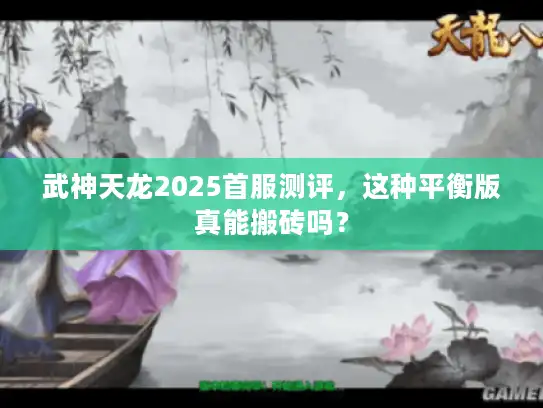 武神天龙2025首服测评,这种平衡版真能搬砖吗? 武神天龙2025首服测评,这种平衡版真能搬砖吗?