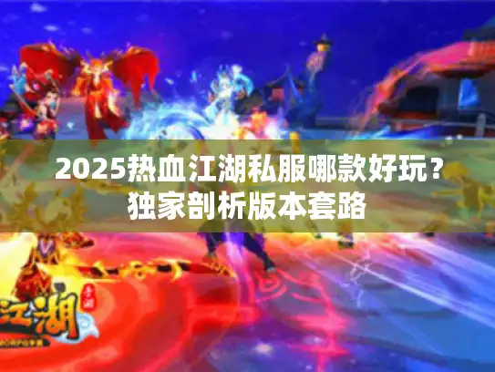 2025热血江湖私服哪款好玩？独家剖析版本套路