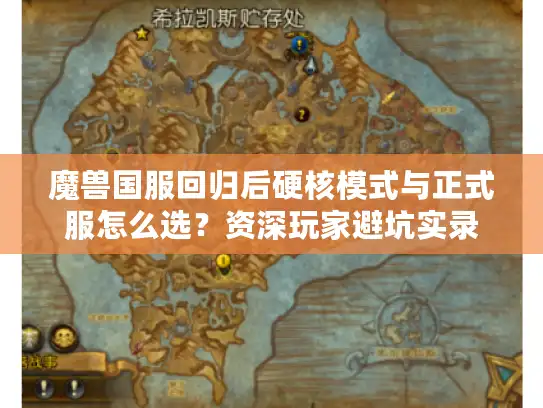 魔兽国服回归后硬核模式与正式服怎么选？资深玩家避坑实录