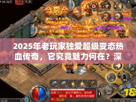 2025年老玩家独爱超级变态热血传奇，它究竟魅力何在？深度测评揭秘