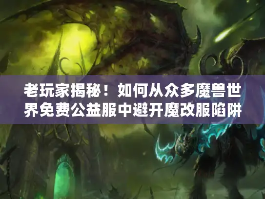 老玩家揭秘！如何从众多魔兽世界免费公益服中避开魔改服陷阱？