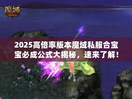 2025高倍率版本魔域私服合宝宝必成公式大揭秘，速来了解！