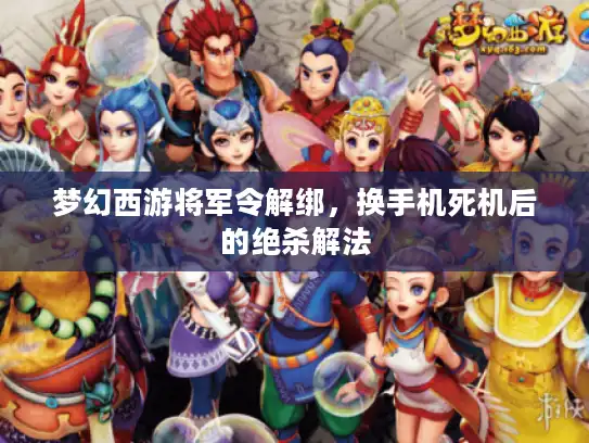 梦幻西游将军令解绑,换手机死机后的绝杀解法 梦幻西游将军令解绑,换手机死机后的绝杀解法