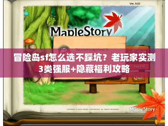 冒险岛sf怎么选不踩坑?老玩家实测3类强服+隐藏福利攻略 冒险岛sf怎么选不踩坑?老玩家实测3类强服+隐藏福利攻略