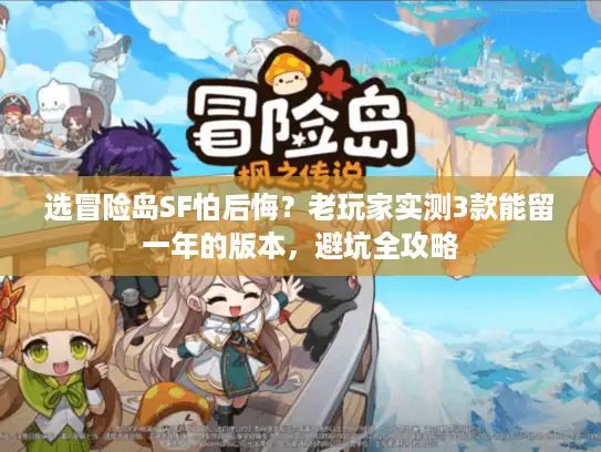 选冒险岛SF怕后悔？老玩家实测3款能留一年的版本，避坑全攻略