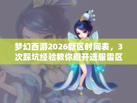 梦幻西游2026新区时间表，3次踩坑经验教你避开选服雷区