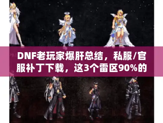 DNF老玩家爆肝总结，私服/官服补丁下载，这3个雷区90%的人都踩过！