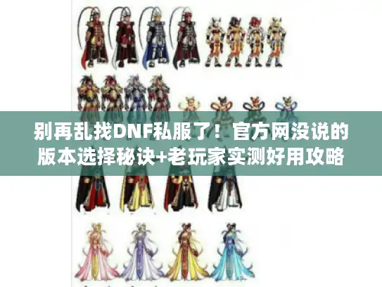 别再乱找DNF私服了！官方网没说的版本选择秘诀+老玩家实测好用攻略