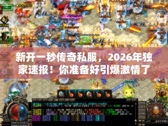 新开一秒传奇私服，2026年独家速报！你准备好引爆激情了吗？